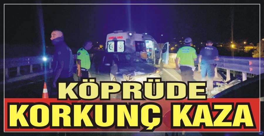 KÖPRÜDE KORKUNÇ KAZA