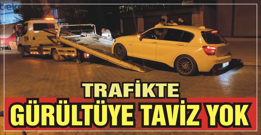 TRAFİKTE GÜRÜLTÜYE TAVİZ YOK