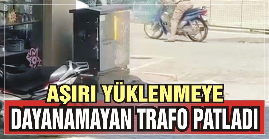 AŞIRI YÜKLENMEYE DAYANAMAYAN TRAFO PATLADI