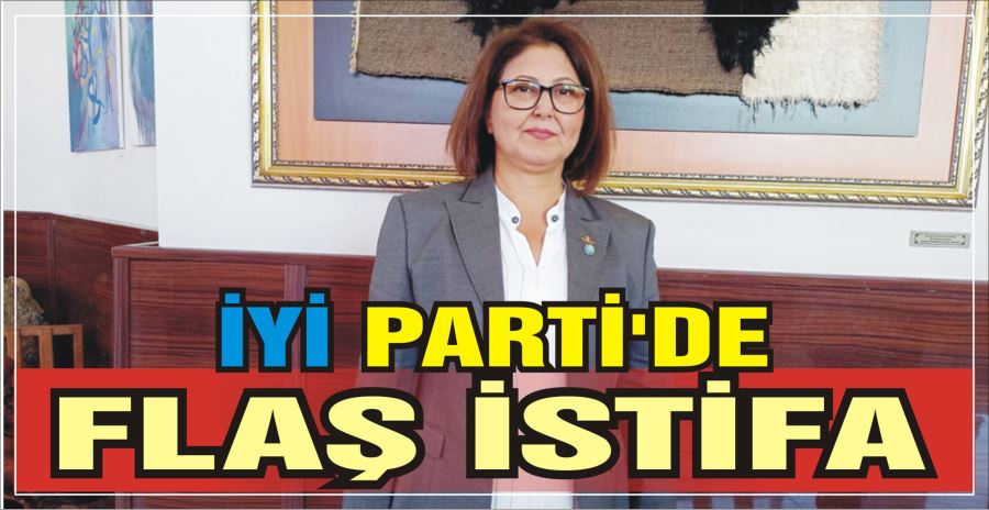 İYİ PARTİ’DE FLAŞ İSTİFA