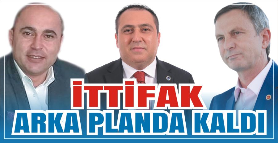 İTTİFAK ARKA PLANDA KALDI