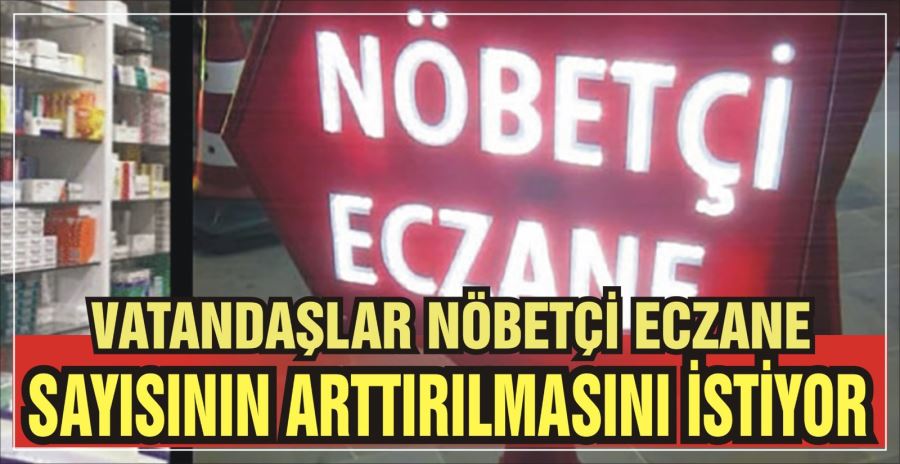 Vatandaşlar nöbetçi eczane  sayısının arttırılmasını istiyor