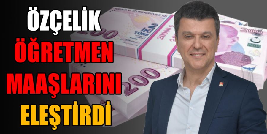 ÖZÇELİK ÖĞRETMEN MAAŞLARINI ELEŞTİRDİ