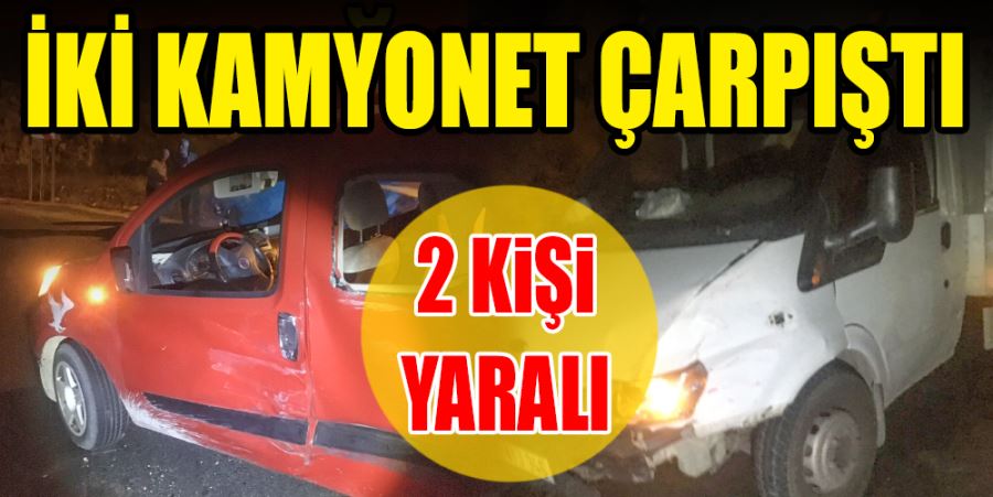 İKİ KAMYONET ÇARPIŞTI: 2 YARALI 