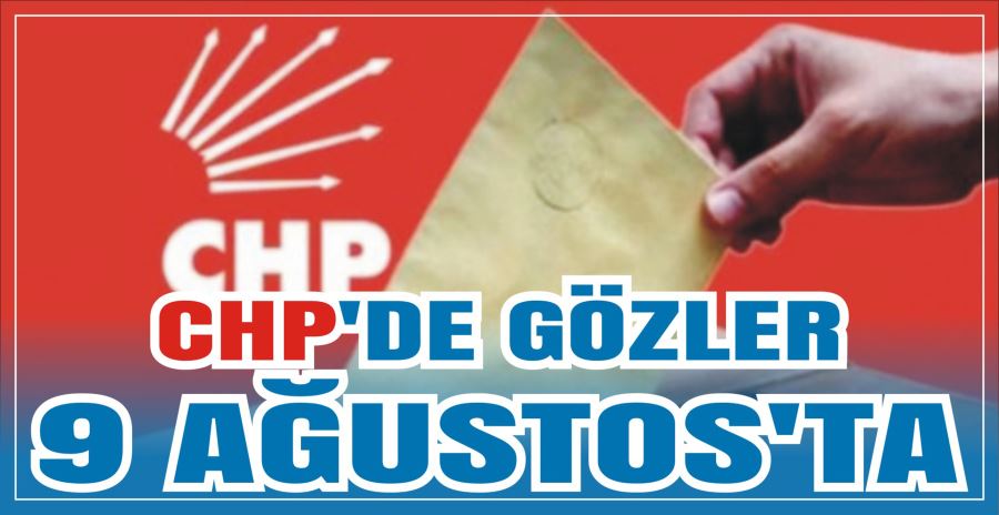 CHP’DE GÖZLER 9 AĞUSTOS’TA