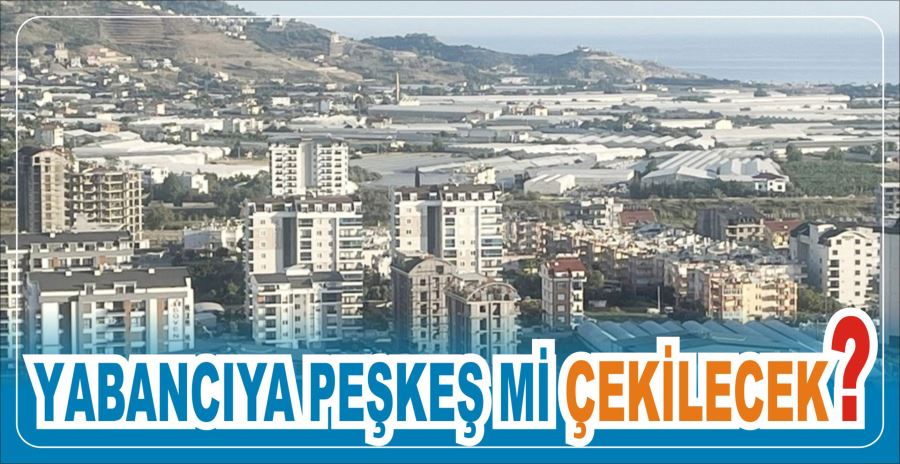 YABANCIYA PEŞKEŞ Mİ ÇEKİLECEK?