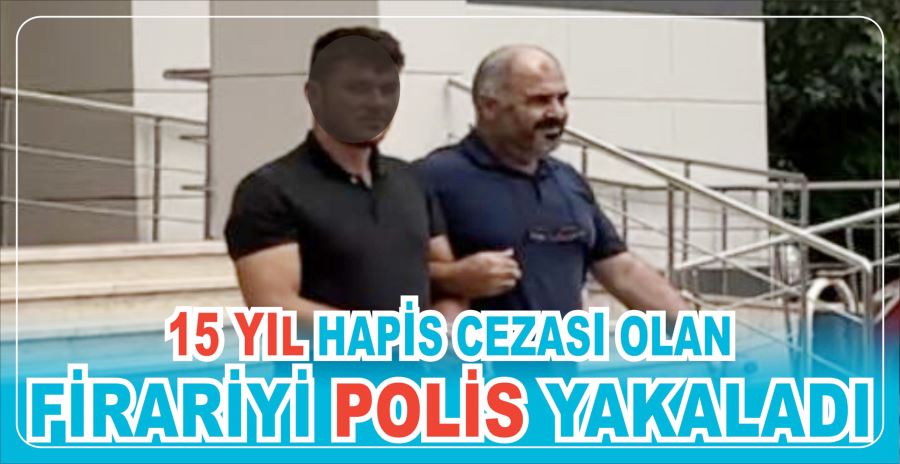 15 yıl hapis cezası olan firariyi polis yakaladı