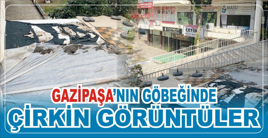 GAZİPAŞA’NIN GÖBEĞİNDE ÇİRKİN GÖRÜNTÜLER