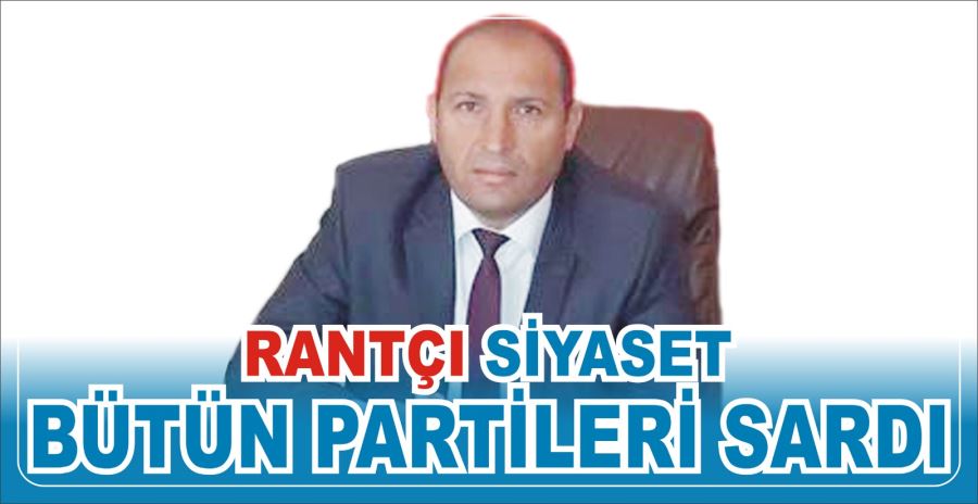 RANTÇI SİYASET BÜTÜN PARTİLERİ SARDI