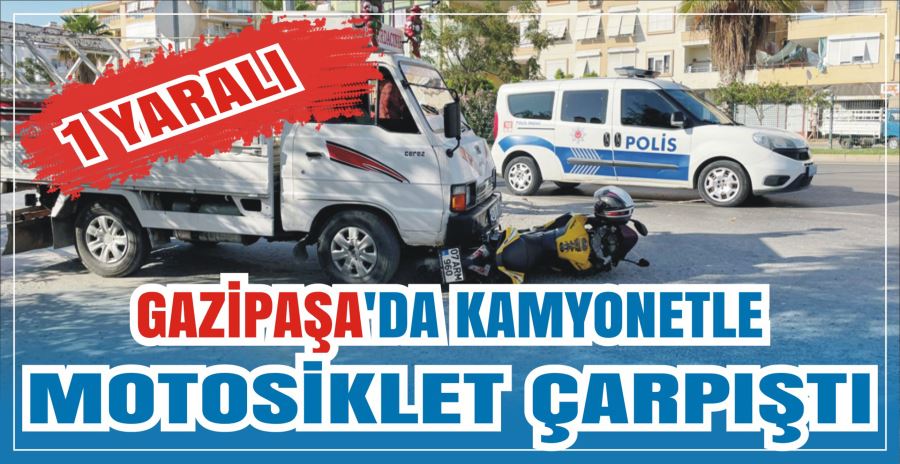 GAZİPAŞA’DA KAMYONETLE MOTOSİKLET ÇARPIŞTI: 1 YARALI