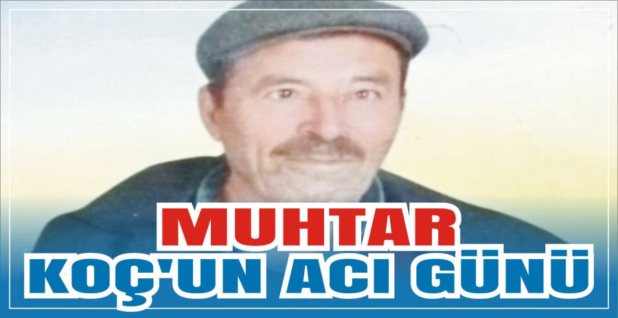 MUHTAR KOÇ’UN ACI GÜNÜ