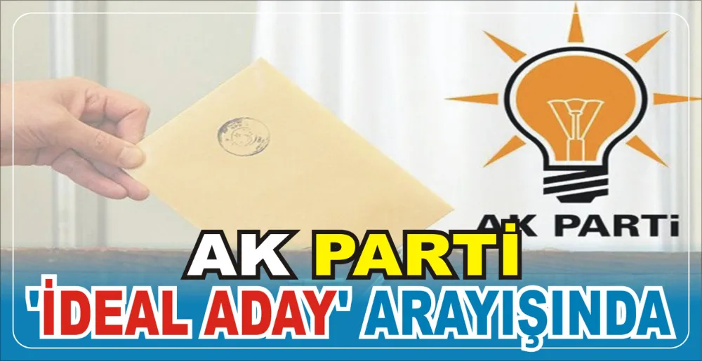 AK PARTİ ‘İDEAL ADAY’ ARAYIŞINDA