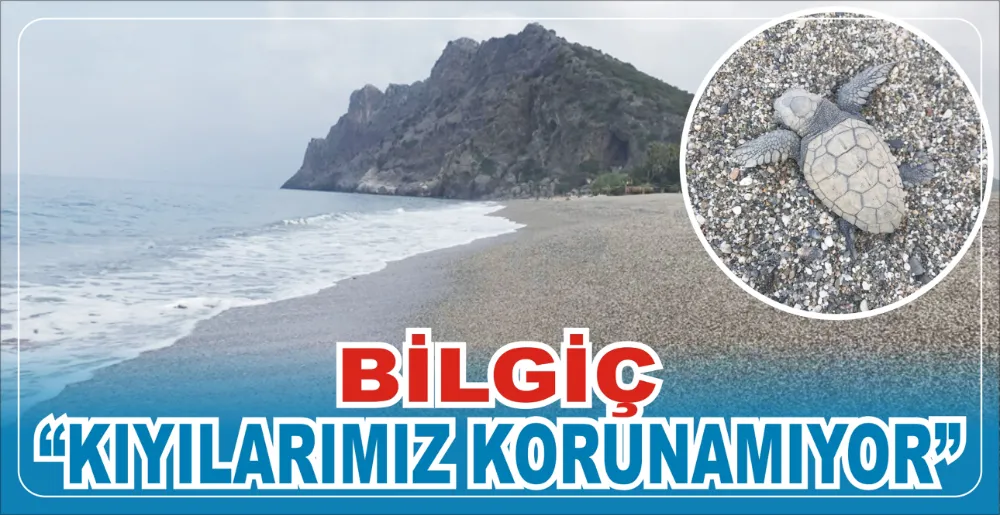 BİLGİÇ; “KIYILARIMIZ KORUNAMIYOR”