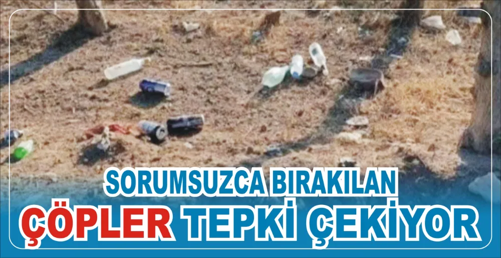 SORUMSUZCA BIRAKILAN ÇÖPLER TEPKİ ÇEKİYOR