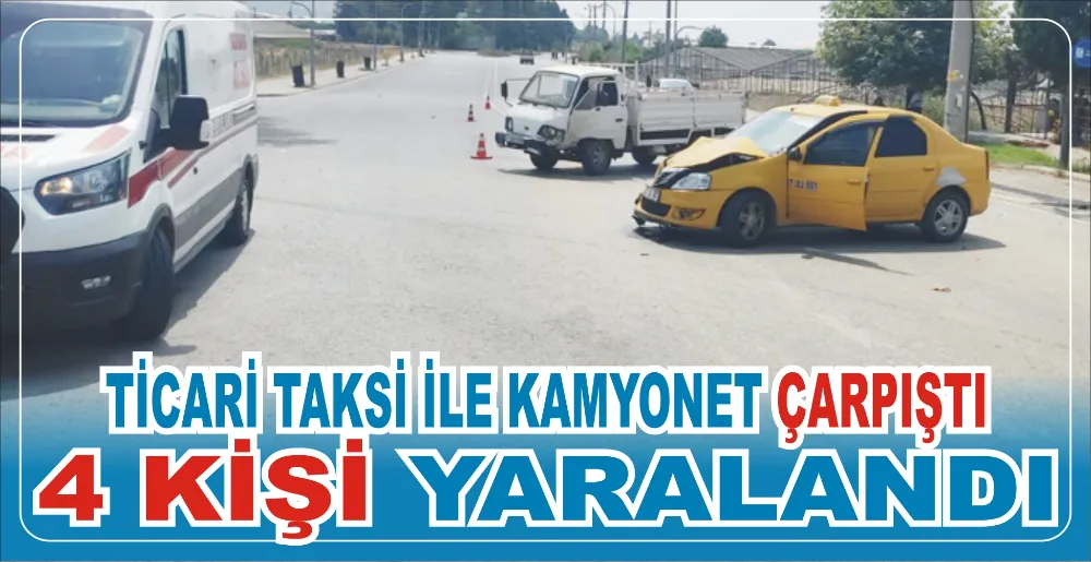 TİCARİ TAKSİ İLE KAMYONET ÇARPIŞTI: 4 KİŞİ YARALANDI