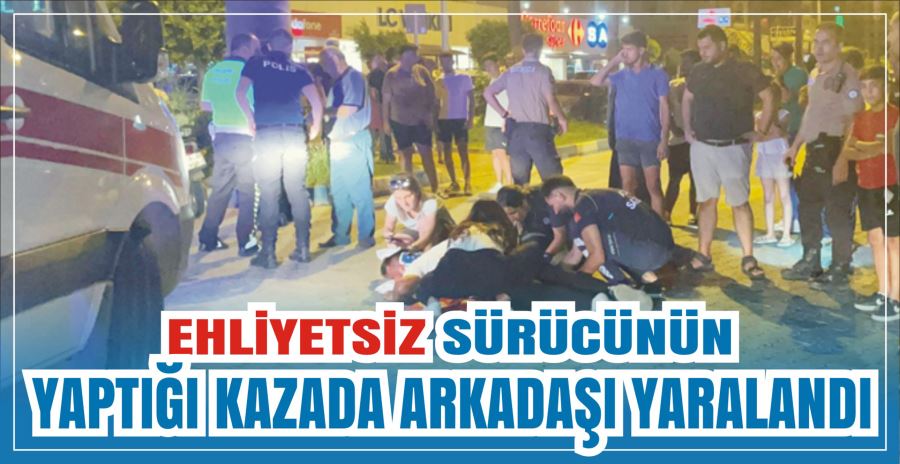 EHLİYETSİZ SÜRÜCÜNÜN YAPTIĞI KAZADA ARKADAŞI YARALANDI