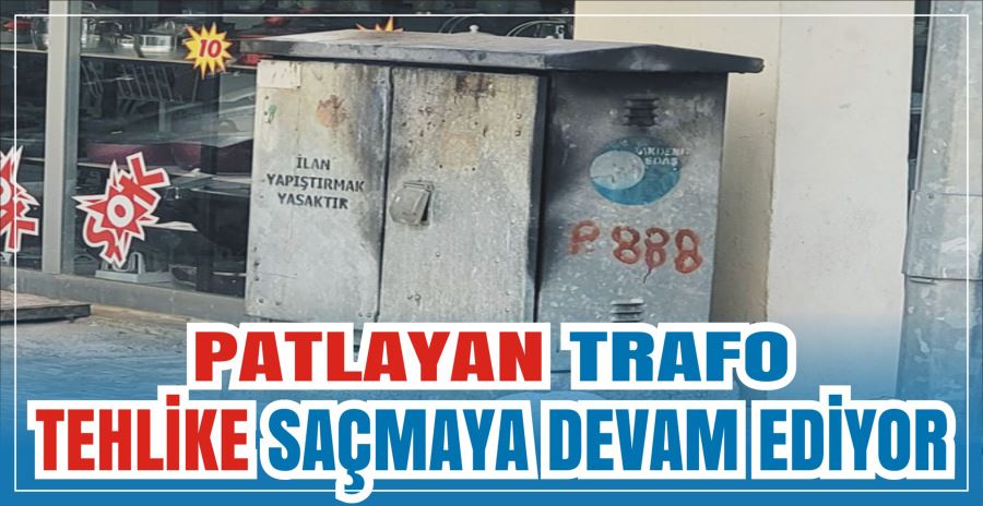 PATLAYAN TRAFO TEHLİKE SAÇMAYA DEVAM EDİYOR 