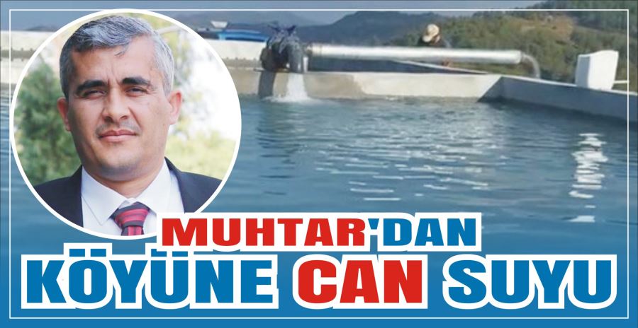 MUHTAR’DAN KÖYÜNE CAN SUYU