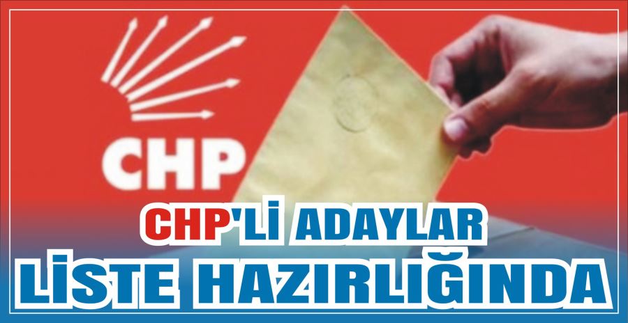 CHP’Lİ ADAYLAR LİSTE HAZIRLIĞINDA