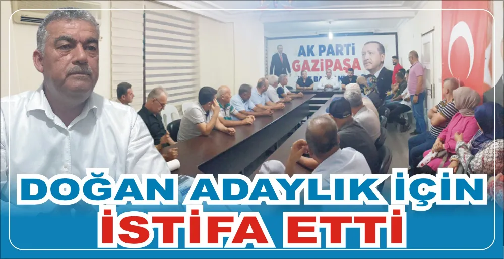 DOĞAN ADAYLIK İÇİN İSTİFA ETTİ