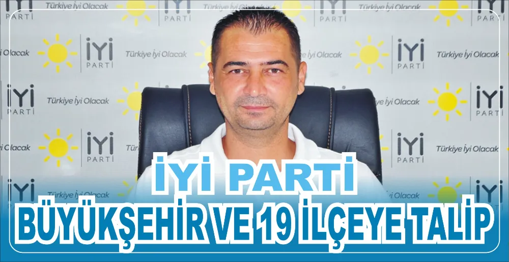 İYİ PARTİ BÜYÜKŞEHİR VE 19 İLÇEYE TALİP