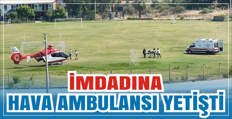 İMDADINA HAVA AMBULANSI YETİŞTİ 