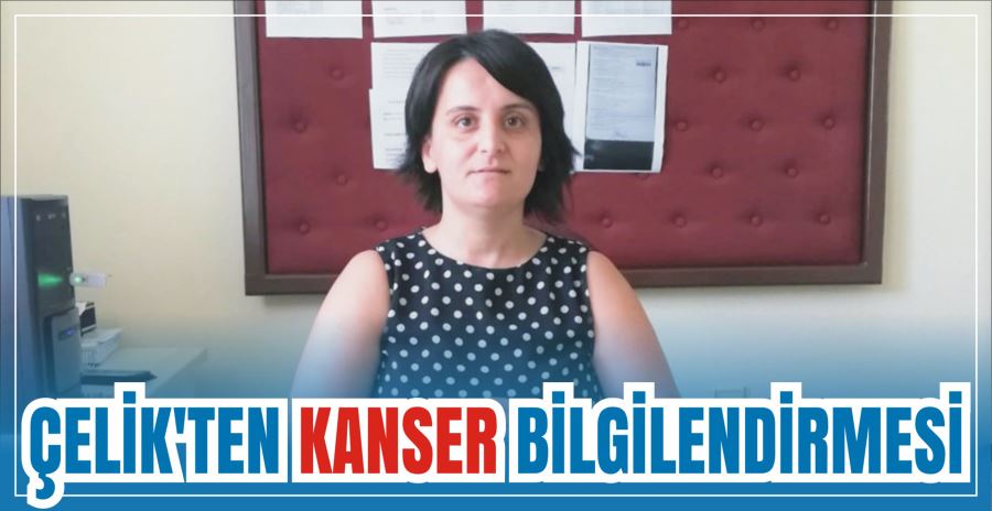 ÇELİK’TEN KANSER BİLGİLENDİRMESİ