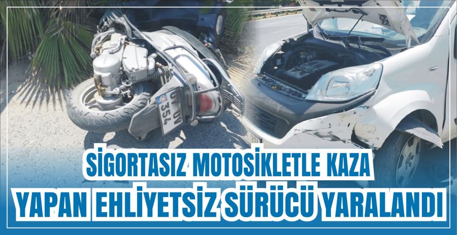 SİGORTASIZ MOTOSİKLETLE KAZA YAPAN EHLİYETSİZ SÜRÜCÜ YARALANDI