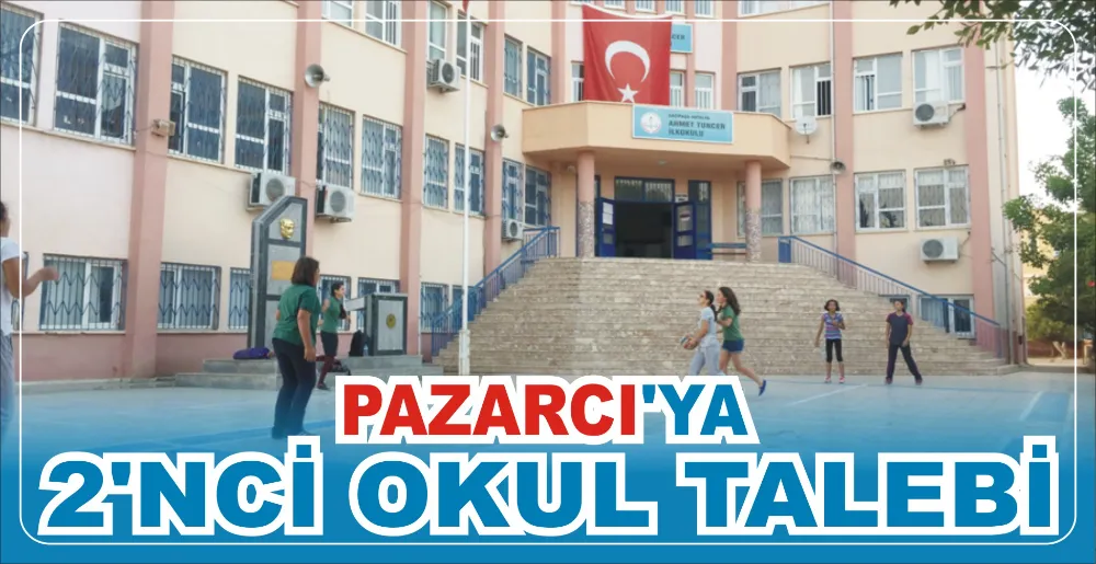 PAZARCI’YA 2’NCİ OKUL TALEBİ