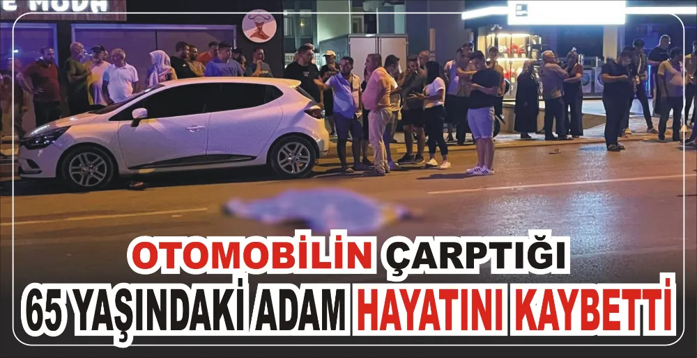 OTOMOBİLİN ÇARPTIĞI 65 YAŞINDAKİ ADAM HAYATINI KAYBETTİ