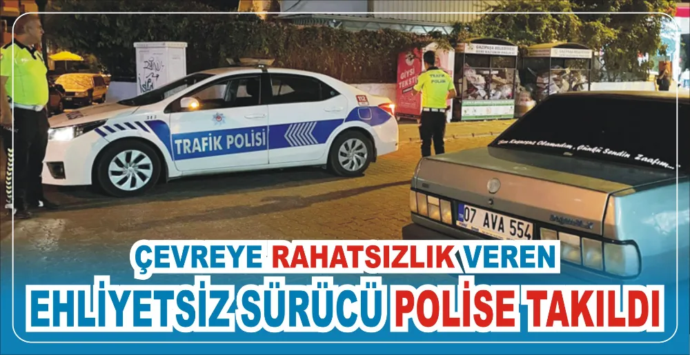 ÇEVREYE RAHATSIZLIK VEREN EHLİYETSİZ SÜRÜCÜ POLİSE TAKILDI