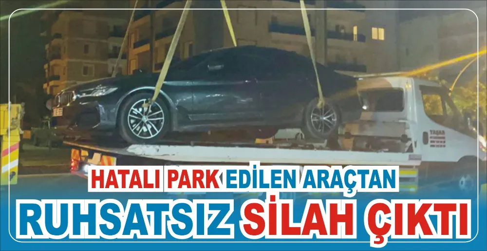 HATALI PARK EDİLEN ARAÇTAN RUHSATSIZ SİLAH ÇIKTI 