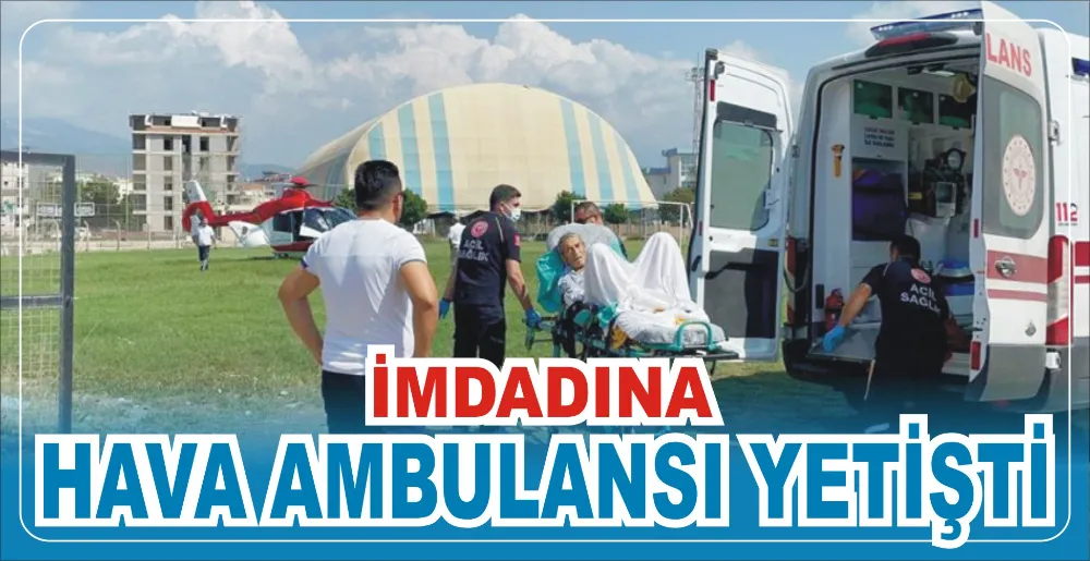 İMDADINA HAVA AMBULANSI YETİŞTİ