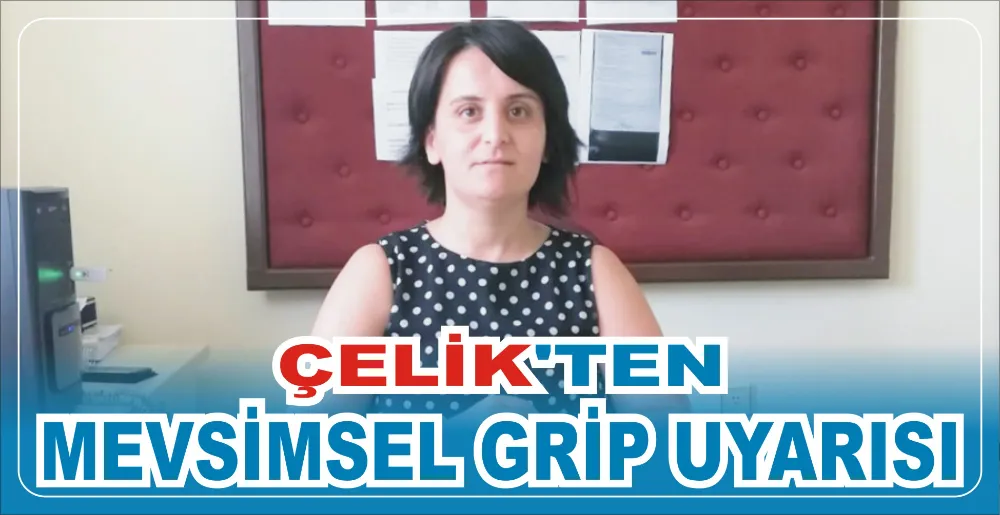 ÇELİK’TEN MEVSİMSEL GRİP UYARISI