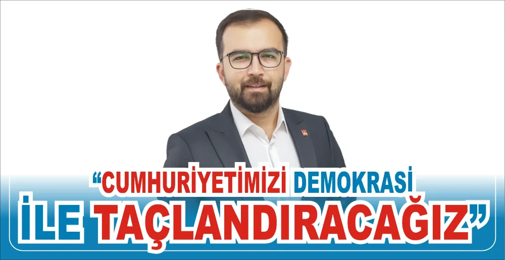 “CUMHURİYETİMİZİ DEMOKRASİ İLE TAÇLANDIRACAĞIZ”