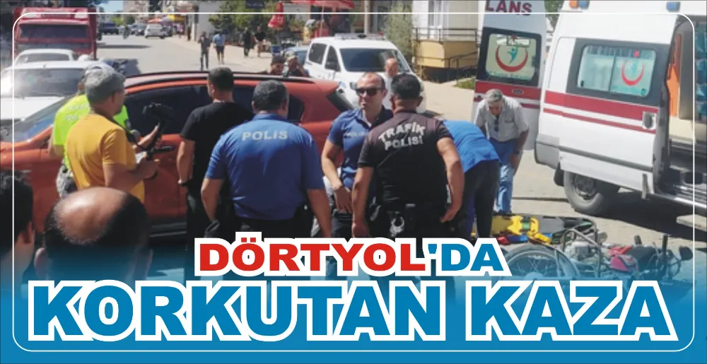 DÖRTYOL’DA KORKUTAN KAZA