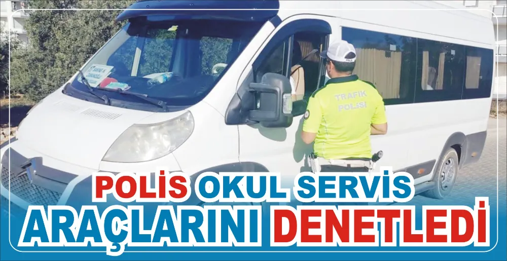 POLİS OKUL SERVİS ARAÇLARINI DENETLEDİ