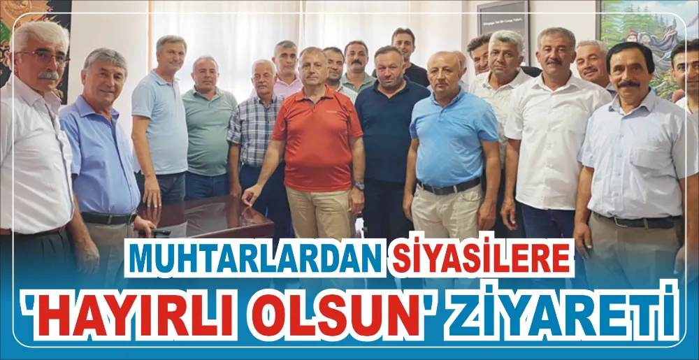 MUHTARLARDAN SİYASİLERE ‘HAYIRLI OLSUN’ ZİYARETİ