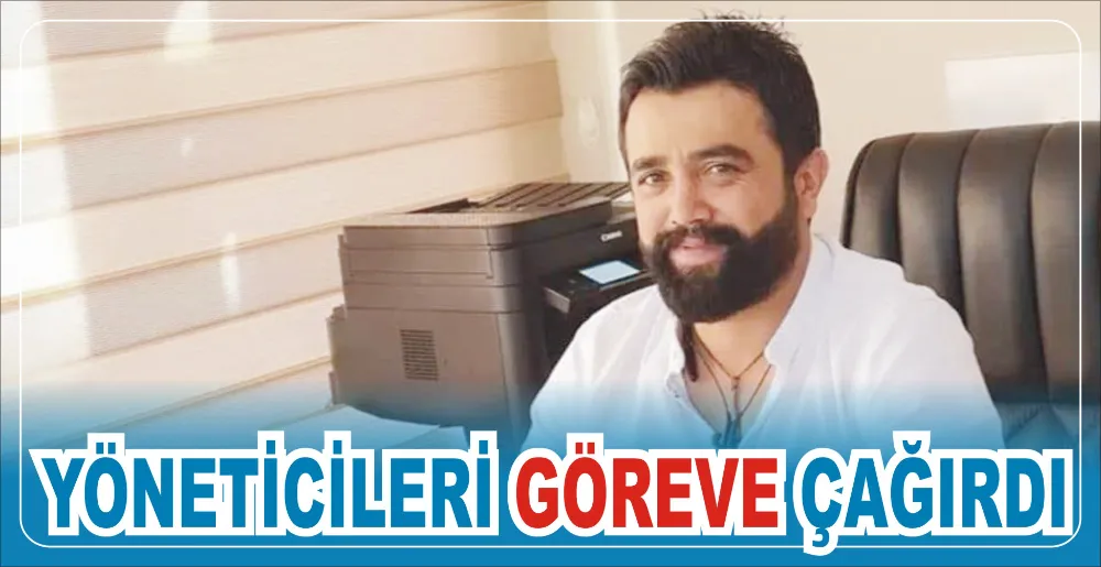 YÖNETİCİLERİ GÖREVE ÇAĞIRDI