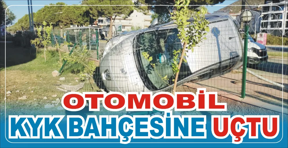 OTOMOBİL KYK BAHÇESİNE UÇTU