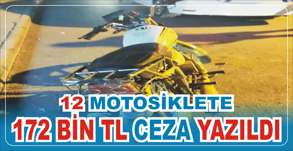 12 MOTOSİKLETE 172 BİN TL CEZA YAZILDI