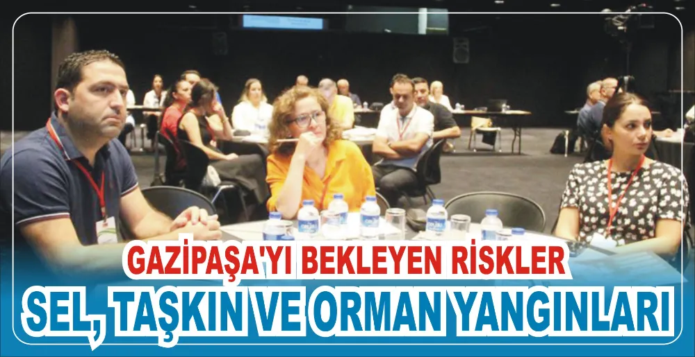 GAZİPAŞA’YI BEKLEYEN RİSKLER: SEL, TAŞKIN VE ORMAN YANGINLARI