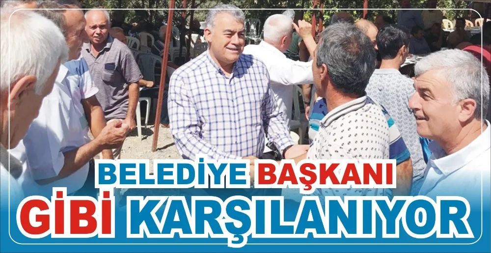 BELEDİYE BAŞKANI GİBİ KARŞILANIYOR