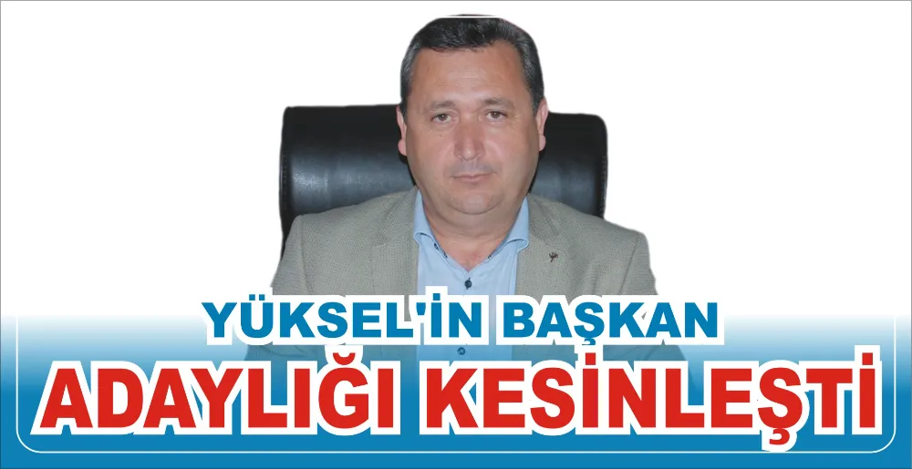 YÜKSEL’İN BAŞKAN ADAYLIĞI KESİNLEŞTİ