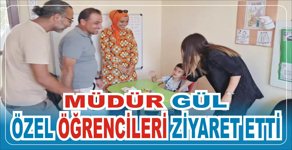 MÜDÜR GÜL ÖZEL ÖĞRENCİLERİ ZİYARET ETTİ