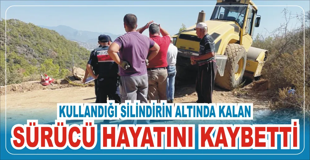 KULLANDIĞI SİLİNDİRİN ALTINDA KALAN SÜRÜCÜ HAYATINI KAYBETTİ