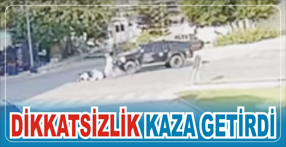 DİKKATSİZLİK KAZA GETİRDİ