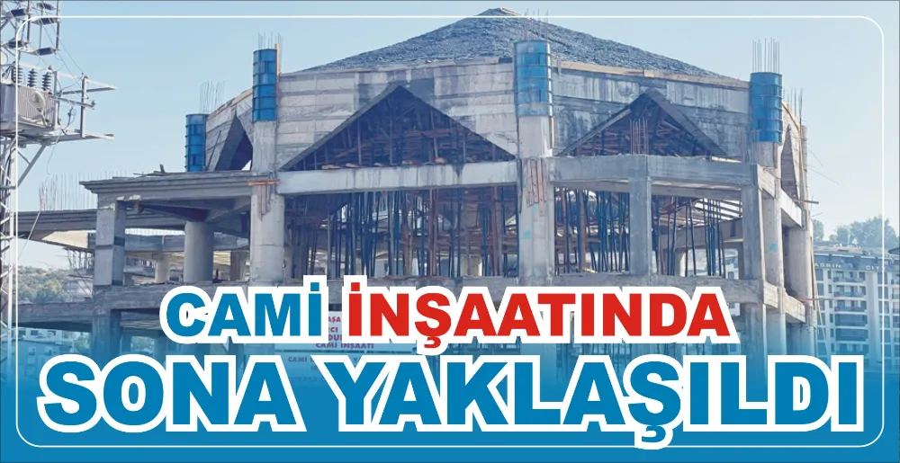 CAMİ İNŞAATINDA SONA YAKLAŞILDI