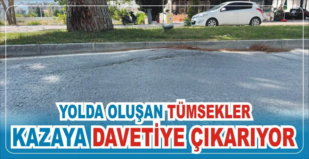 YOLDA OLUŞAN TÜMSEKLER KAZAYA DAVETİYE ÇIKARIYOR