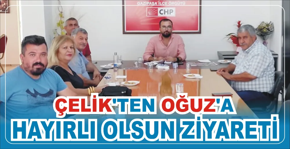 ÇELİK’TEN OĞUZ’A HAYIRLI OLSUN ZİYARETİ